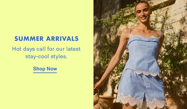 Summer Arrivals: Hot days call for our latest stay-cool styles.