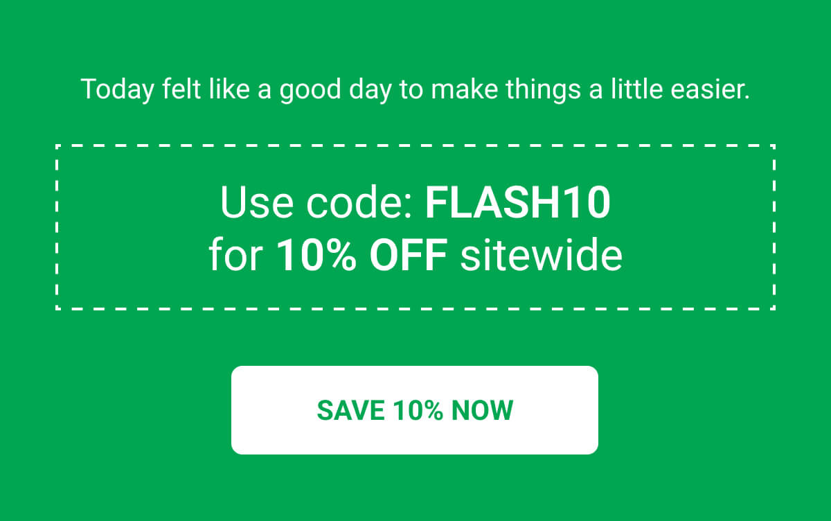 Today felt like a good day to make things a little easier. | Use code: FLASH10 for 10% OFF sitewide | SAVE 10% NOW