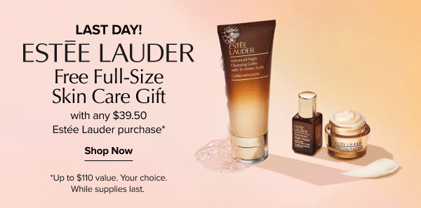 Last day! Free full-size skin care gift with any $39.50 Estee Lauder purchase. Shop now. Up to $110 value. Your choice. While supplies last. A gif of three piece skin care sets.
