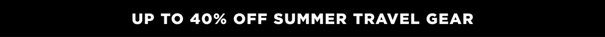 Up to 40% off summer travel gear
