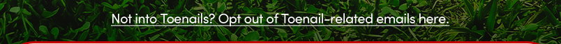 Not into Toenails? Opt out of Toenail-related emails here.