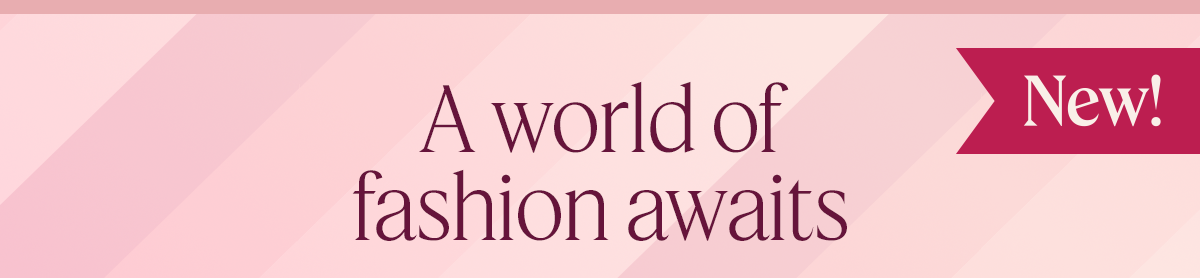 A world of fashion awaits