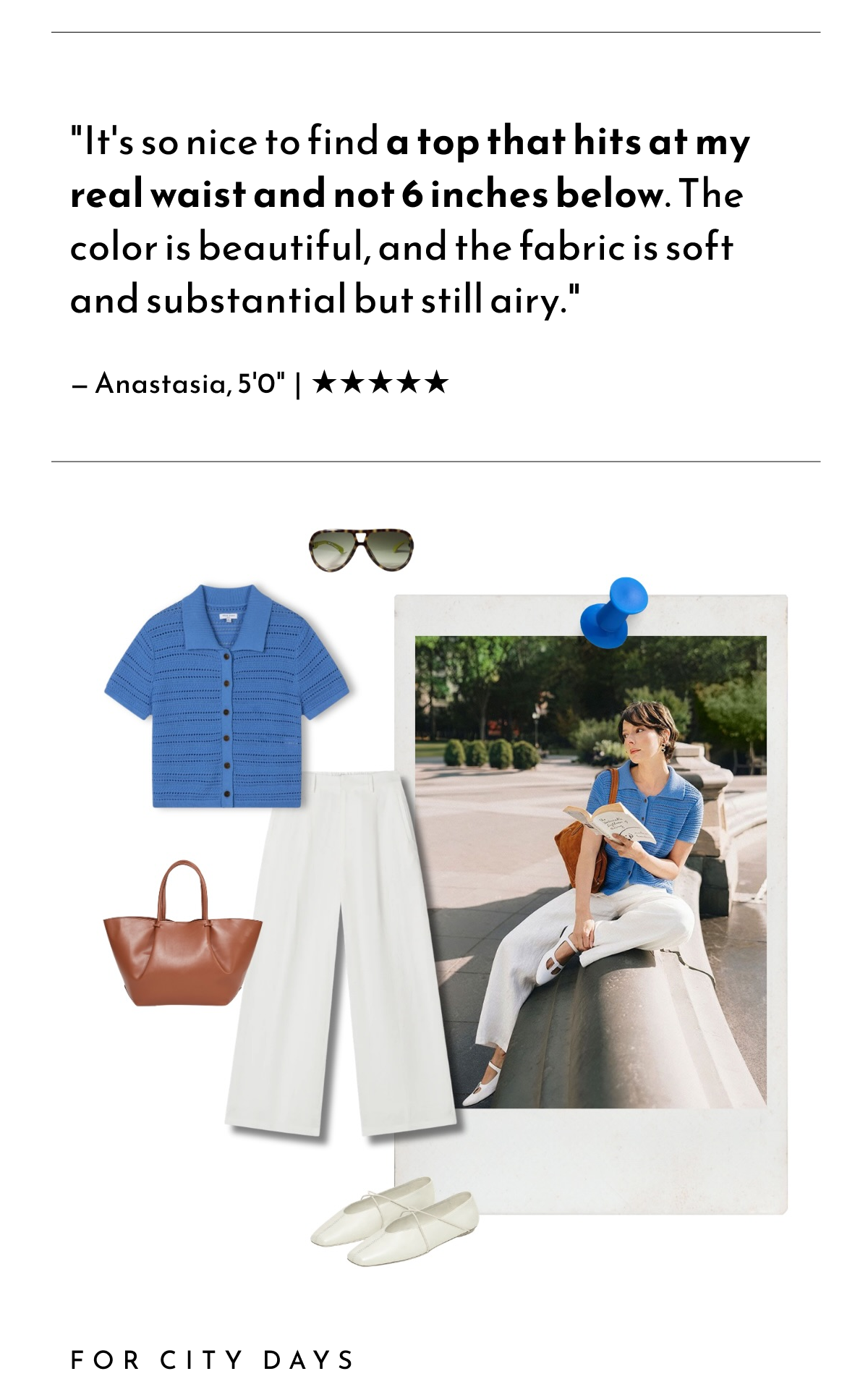 CUSTOMER LOVE  "It's so nice to find a top that hits at my real waist and not 6 inches below. The color is beautiful, and the fabric is soft and substantial but still airy."  — Anastasia, 5'0"