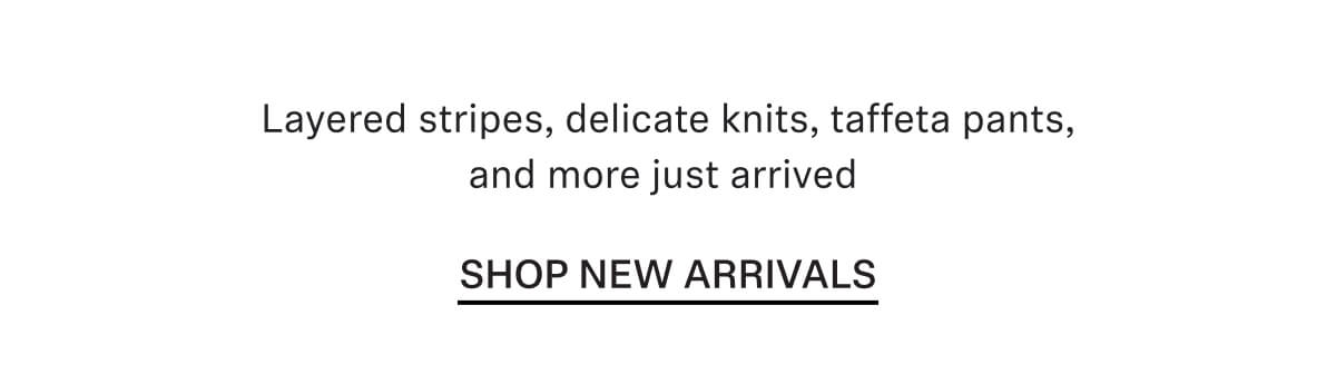 Layered stripes, delicate knits, taffeta pants, and more just arrived