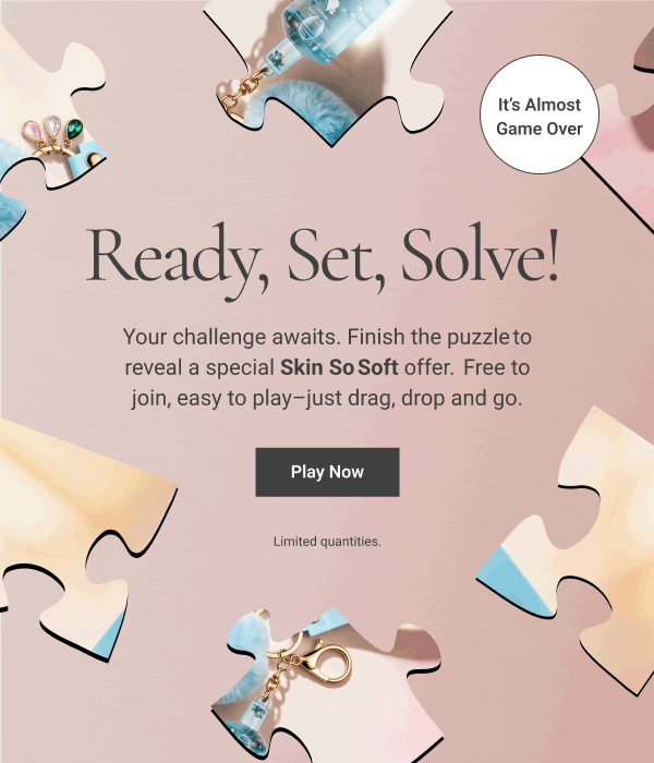 Ready Set Solve! Your challenge awaits. Finish the puzzle to reveal a special Skin So Soft offer. Free to join, easy to play–just drag, drop and go. Play Now Limited quantities. 