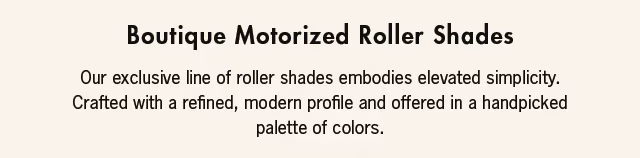 Our exclusive line of roller shades embody elevated simplicity. Crafted with a refined, modern profile and offered in a handpicked palette of colors.
