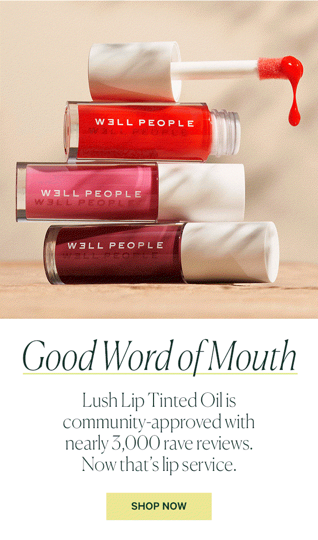Good Word of Mouth  Lush Lip Tinted Oil is community-approved with nearly 3,000 rave reviews. Now that’s lip service.  SHOP NOW