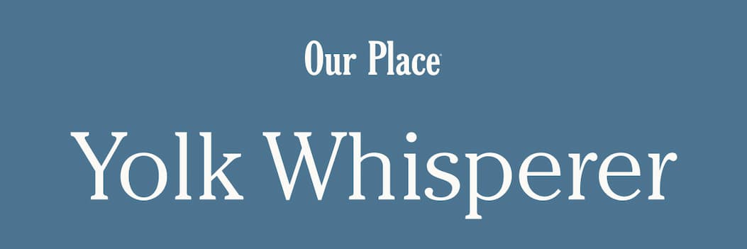 Our Place | Yolk Whisperer