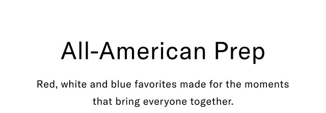 All-American Prep                                            Red, whie and blue favorites made for the moments that bring everyone together.
