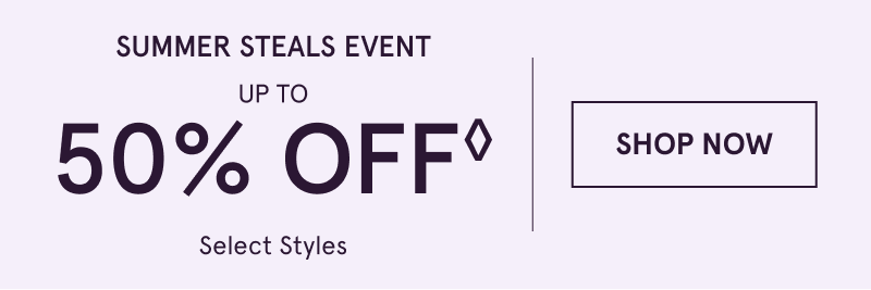 Summer Steals Event. Up to 50% OFF Select Styles. Click here to shop now