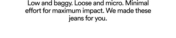 Low and baggy loose and micro minimal effort jeans