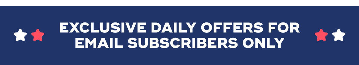 EXCLUSIVE DAILY OFFERS FOR EMAIL SUBSCRIBERS ONLY