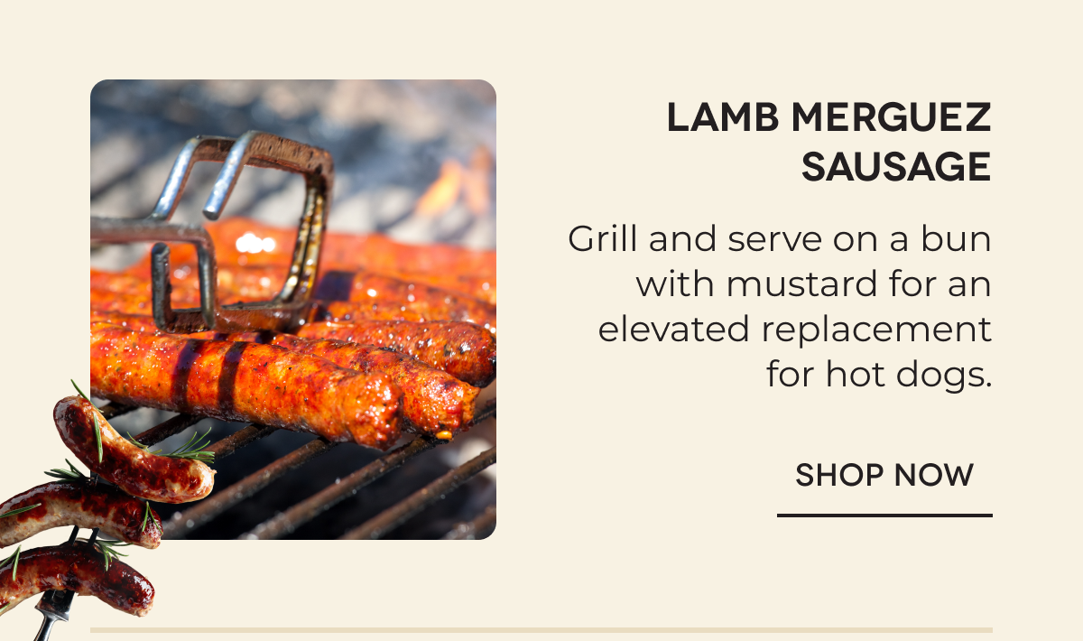 Lamb Merguez Sausage Grill and serve on a bun with mustard for an elevated replacement for hot dogs. SHOP NOW