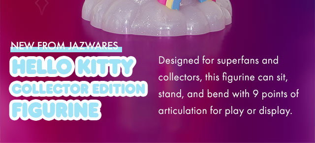 NEW FROM JAZWARES | Hello Kitty Collector Edition Figurine | Designed for superfans and collectors, this figurine can sit, stand, and bend her arms and legs with 9 points of articulation for play or display. 