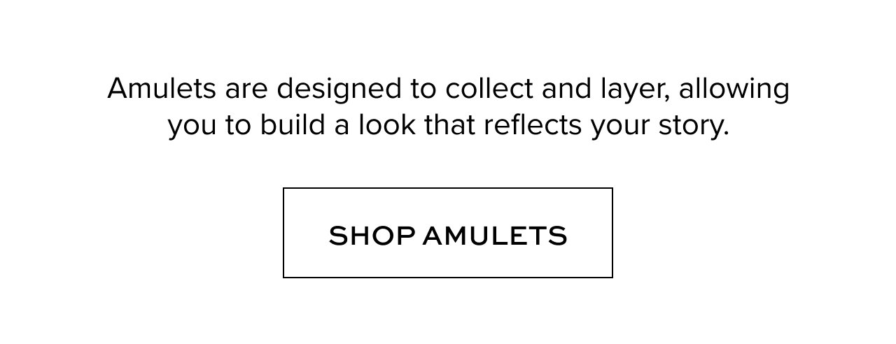 Amulets are designed to collect and layer, allowing you to build a look that reflects your story.