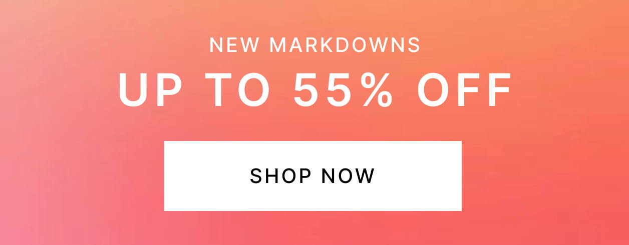 New Markdowns UP TO 55% OFF