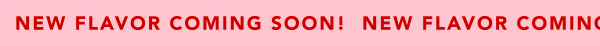 New flavor coming soon!