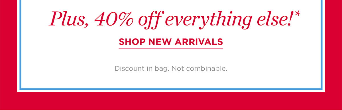 Plus, 40% off everything else! Shop New Arrivals