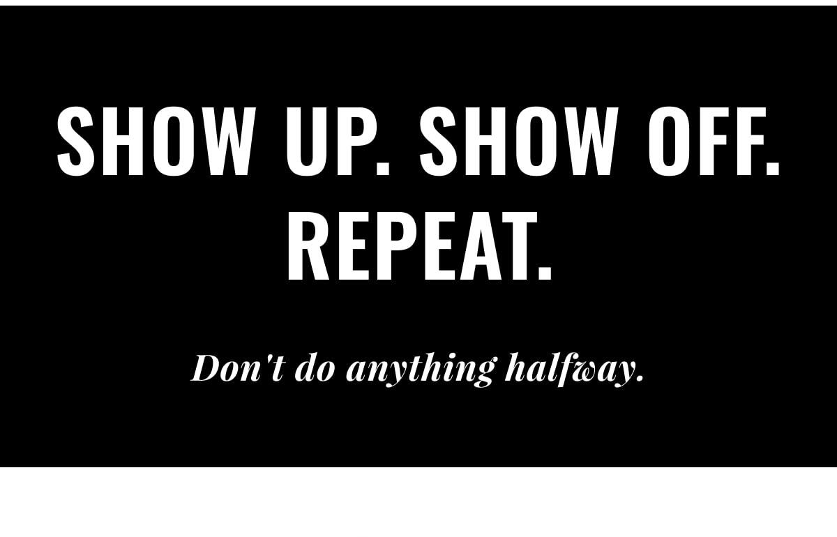 Show Up. Show Off. Repeat.