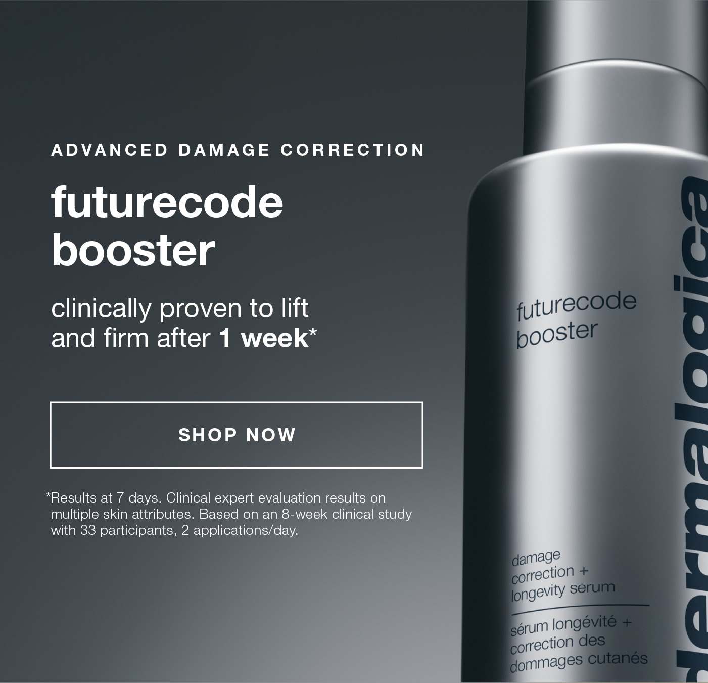 advanced damage correction | futurecode booster | clinically proven to lift and firm after 1 week* | SHOP NOW | *Results at 7 days. Clinical expert evaluation results on multiple skin attributes. Based on an 8-week clinical study with 33 participants, 2 applications/day. ​ 