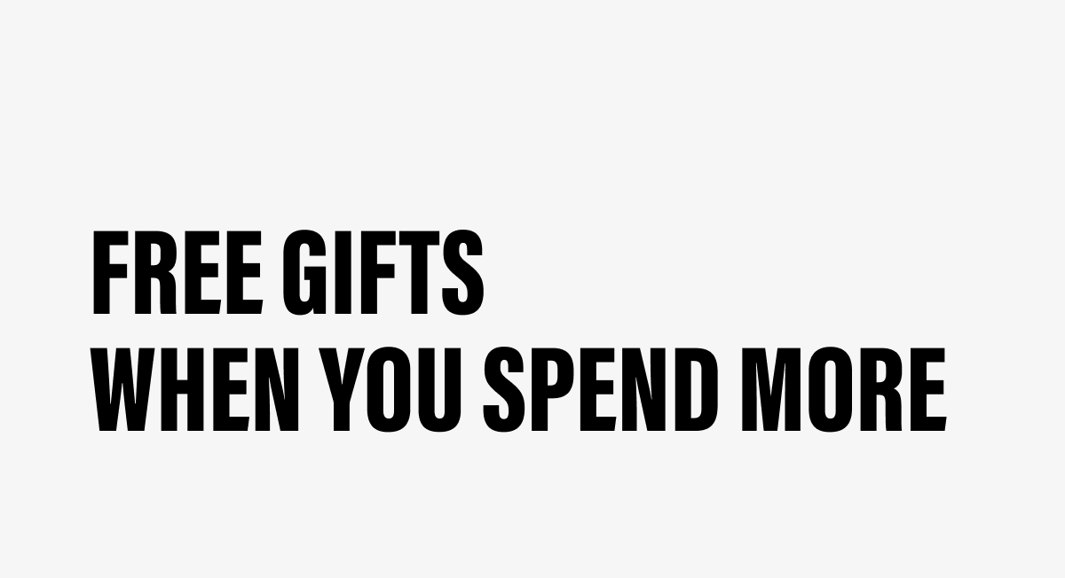 FREE GIFTS WHEN YOU SPEND MORE
