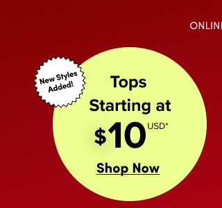 Online Only | New Styles Added! Tops Starting at $10USD* | Shop Now > 