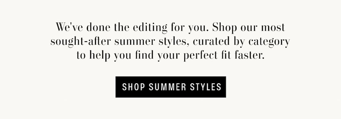 Text reads: We've done the editing for you. Shop our most sought-after summer styles, curated by category to help you find your perfect fit faster.