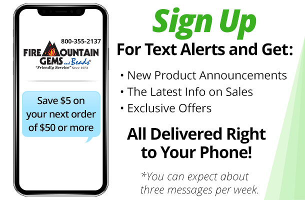 Sign Up For Text Alerts and Get: New Product Announcements, The Latest Info on Sales, Exclusive Offers, and $5 off your next order of $50 or more All Delivered Right to Your Phone. You can expect about three messages per week.