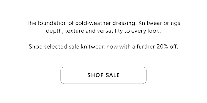 The foundation of cold-weather dressing. Knitwear brings depth, texture and versatility to every look Shop selected sale knitwear, now with a further 20% off.