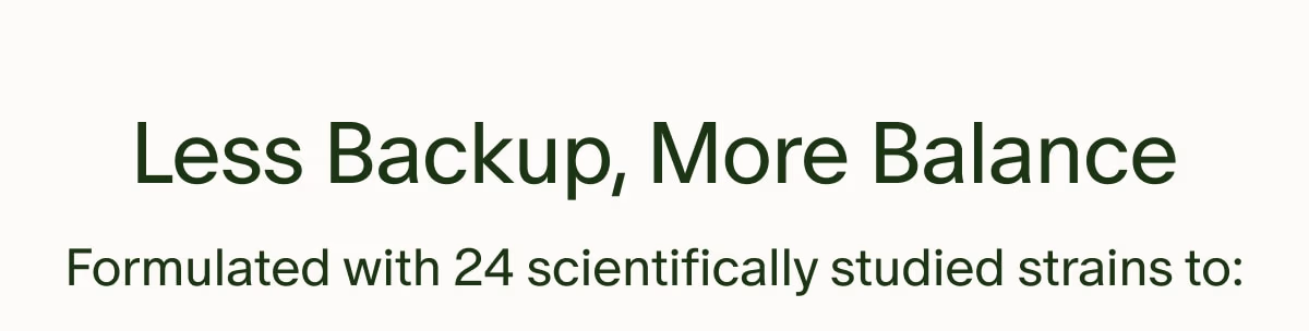 Less Backup, More Balance | Formulated with 24 scientifically studied strains to: