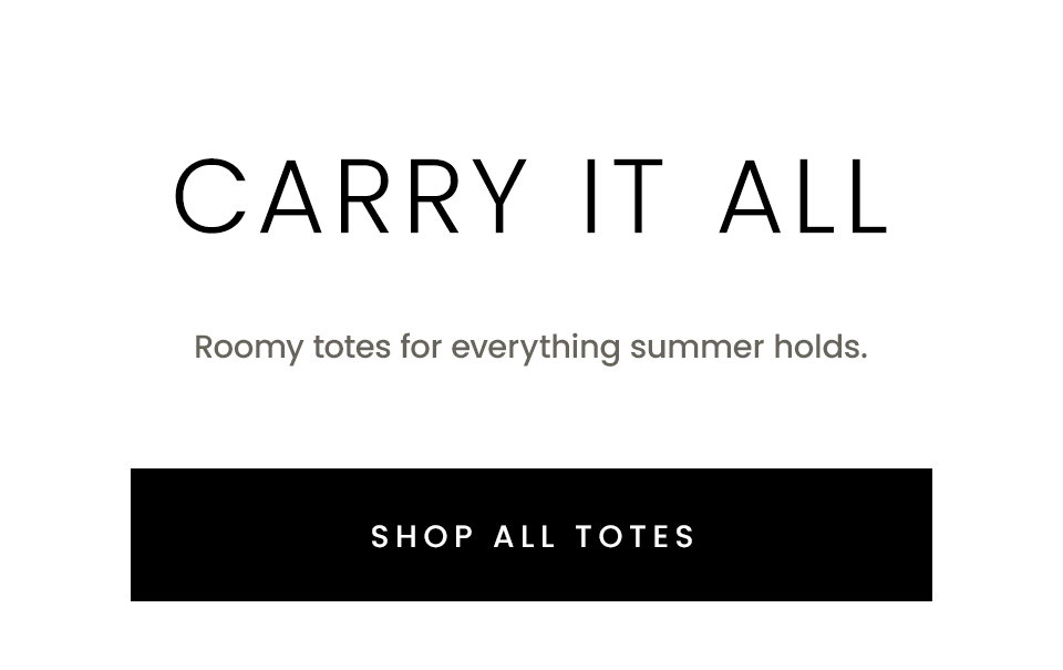 Carry It All, Roomy totes for everything summer holds. < Shop All Totes > 