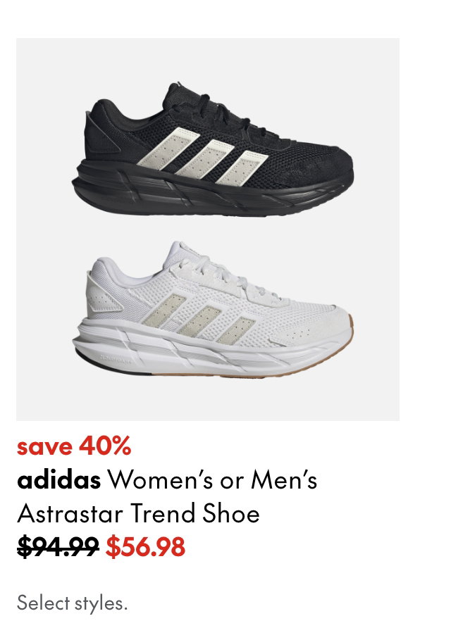 adidas Women's or Men's Astrastar Trend Shoe. save 40%. 94.99 (Strikethrough) 56.98. Select styles.