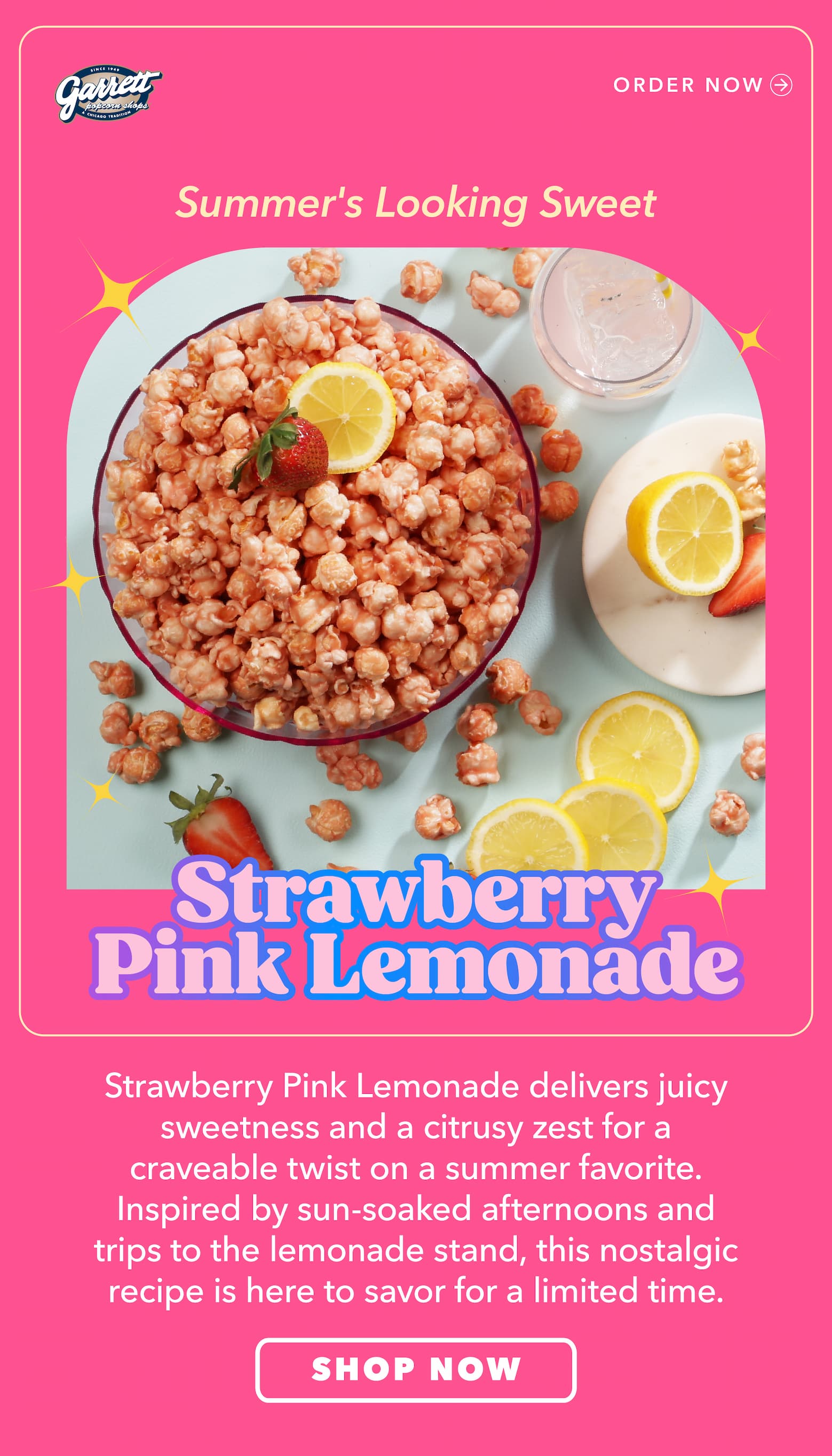 Summer's Looking Sweet Strawberry Pink Lemonade Strawberry Pink Lemonade delivers juicy sweetness and a citrusy zest for a craveable twist on a summer favorite. Inspired by sun-soaked afternoons and trips to the lemonade stand, this nostalgic recipe is here to savor for a limited time. Shop Now  