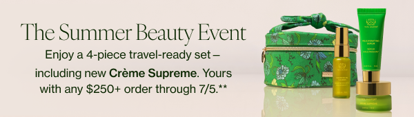 The Summer Beauty Event | Enjoy a 4-piece travel-ready set—including new Crème Supreme. Yours with any $250+ order through 7/5.** 