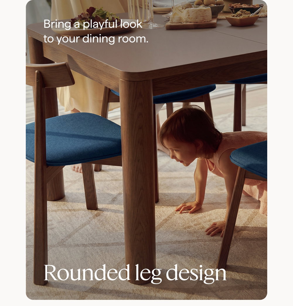 Rounded leg design. Bring a playful look to your dining room.