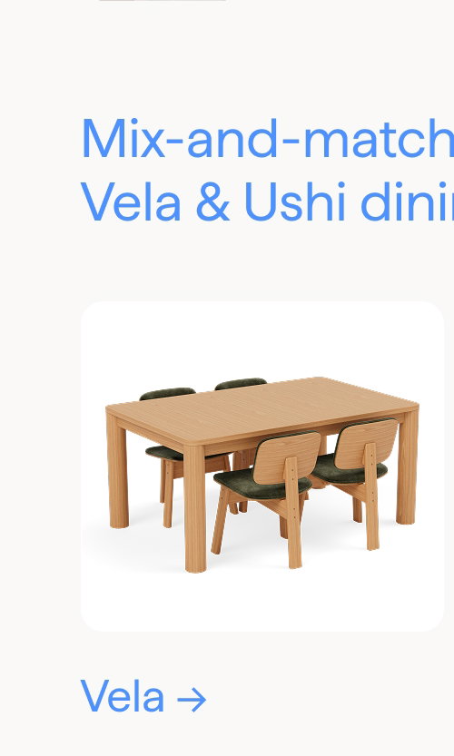 Mix-and-match with Vela & Ushi dining chairs. Vela.