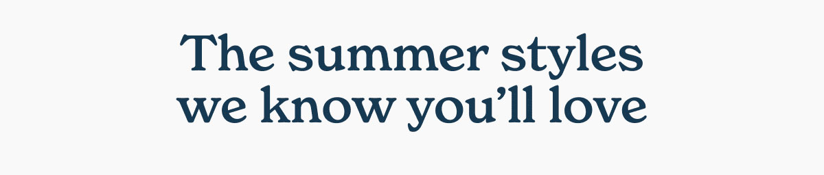 The summer styles we know you'll love