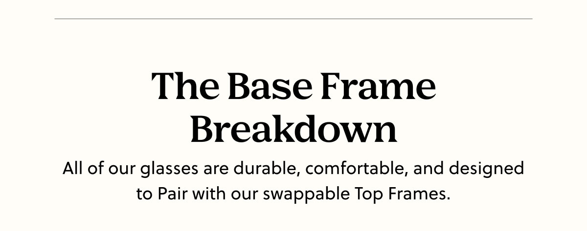 The Base Frame Breakdown - All of our glasses are durable, comfortable, and designed to Pair with our swappable Top Frames.