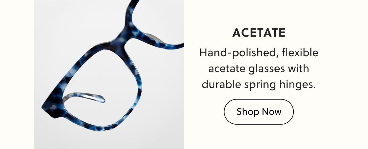 Acetate - Hand-polished, flexible acetate glasses with durable spring hinges.  | Shop Now