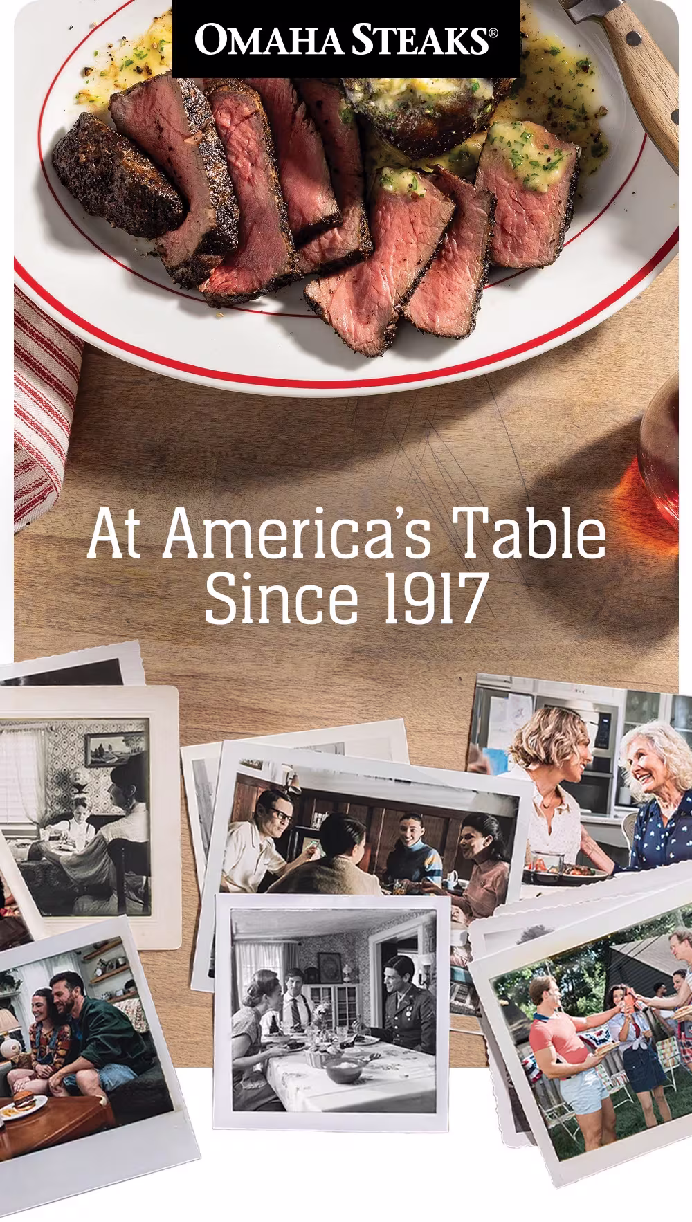 OMAHA STEAKS®
At America's Table
Since 1917
