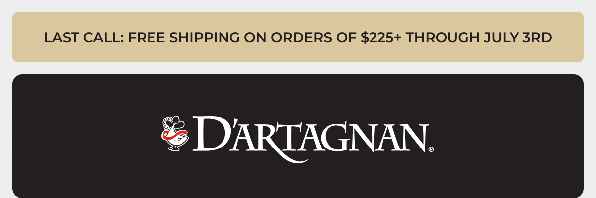 LAST CALL: FREE SHIPPING ON ORDERS OF $225+ THROUGH JULY 3RD | DARTAGNAN