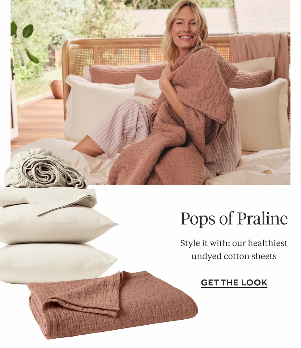 POPS OF PRALINE Style it with: our dreamy neutral undyed sheets
