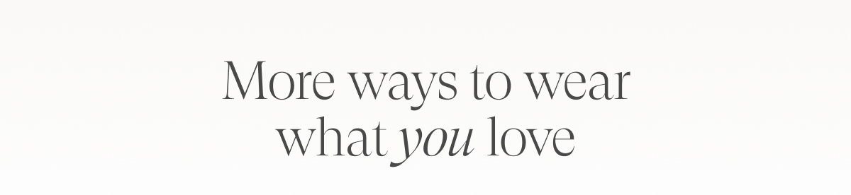 More ways to wear what you love