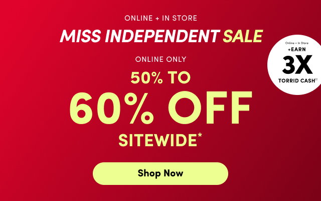 Online + In Store | Miss Independent Sale | Online + In Store +Earn 3x Torrid Cash | Online Only | 50% to 60% Off Sitewide | Shop Now > 