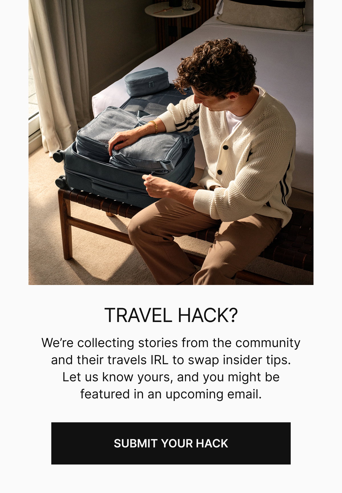 TELL US YOUR TRAVEL HACK | ‘We’re collecting stories from the community and their travels IRL to swap insider tips. Let us know yours, and you might be featured in an upcoming email.