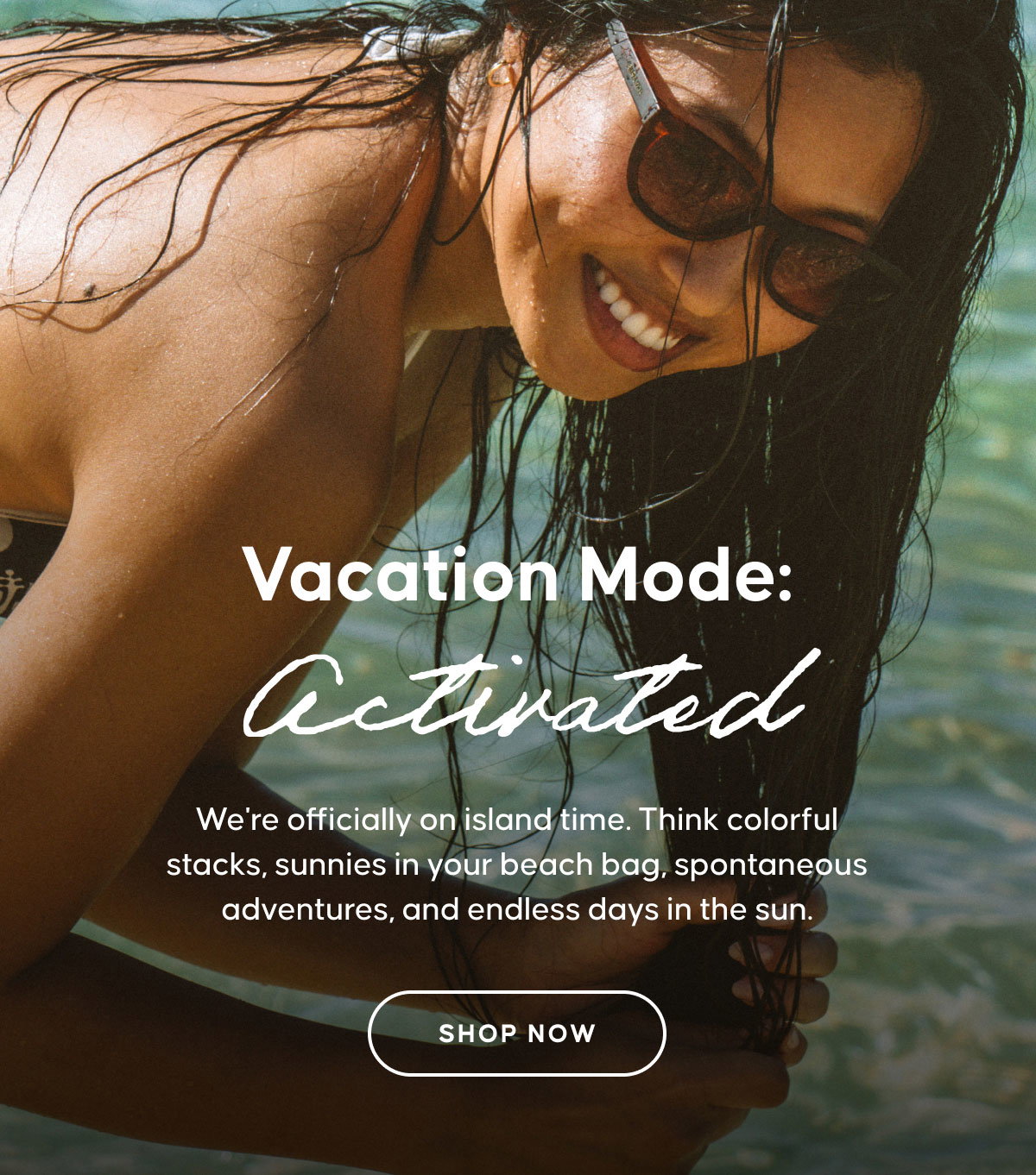 Vacation Mode: Activated. We're officially on island time. Think colorful stacks, sunnies in your beach bag, spontaneous adventures, and endless days in the sun. SHOP NOW