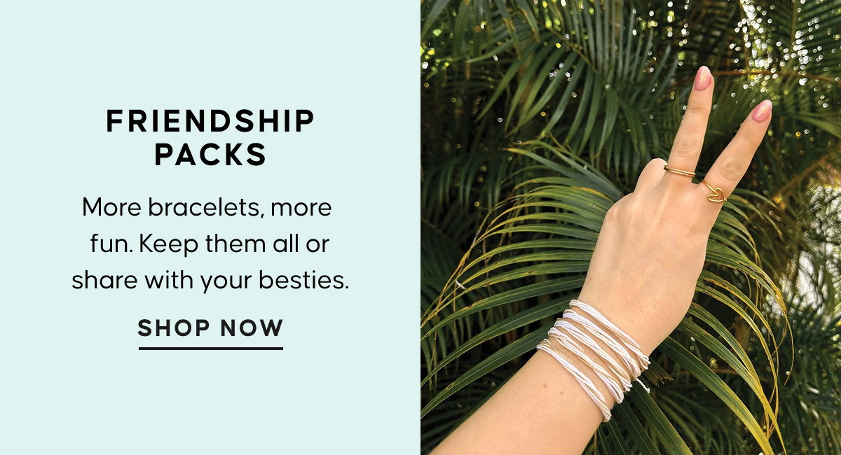 Friendship Packs. More bracelets, more fun. Keep them all or share with your besties. SHOP NOW