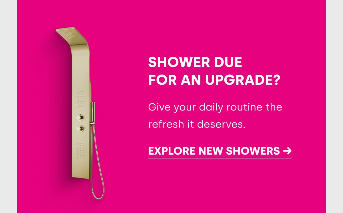 EXPLORE NEW SHOWERS →