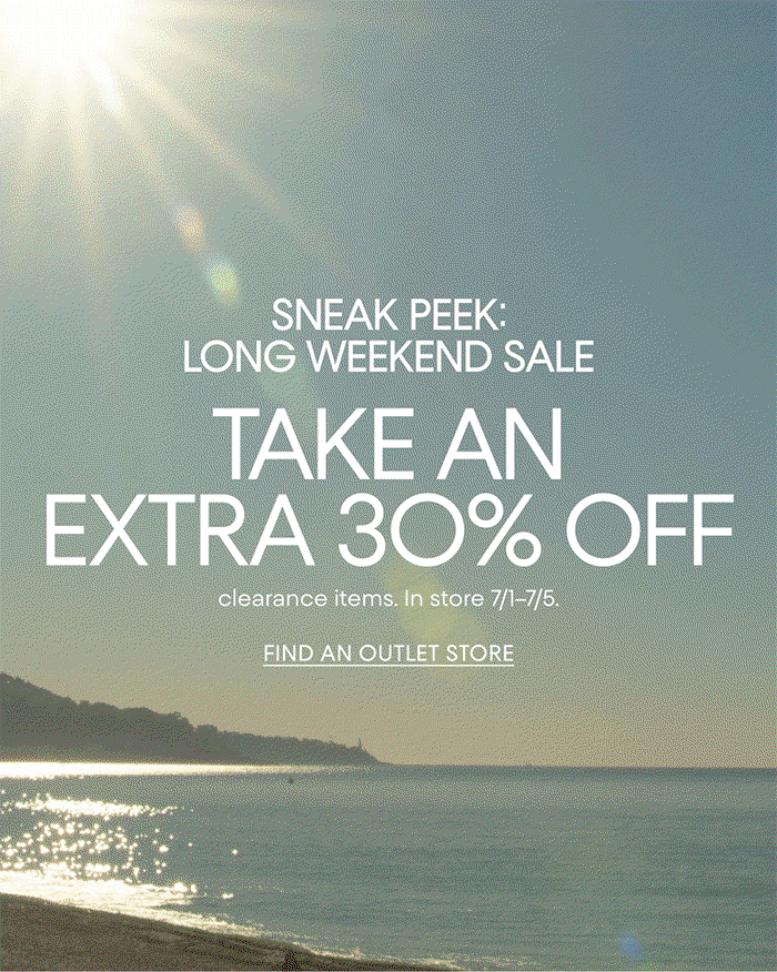 SNEAK PEEK:| LONG WEEKEND SALE | TAKE AN EXTRA 30% OFF | clearance items. In store 7/1-7/5. | FIND AN OUTLET STORE