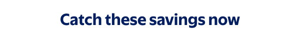Catch these savings now